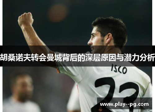 胡桑诺夫转会曼城背后的深层原因与潜力分析