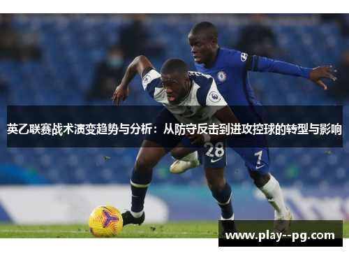 英乙联赛战术演变趋势与分析：从防守反击到进攻控球的转型与影响
