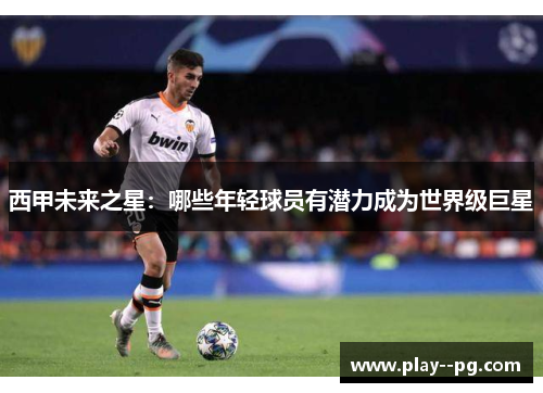 西甲未来之星：哪些年轻球员有潜力成为世界级巨星