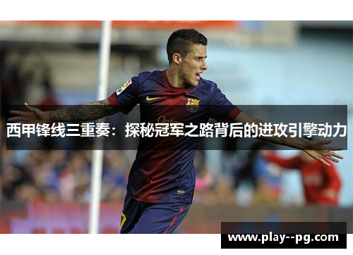 西甲锋线三重奏：探秘冠军之路背后的进攻引擎动力