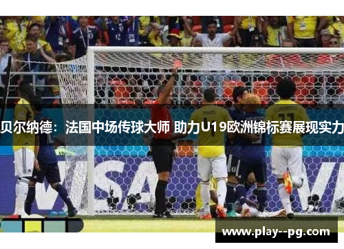 贝尔纳德：法国中场传球大师 助力U19欧洲锦标赛展现实力