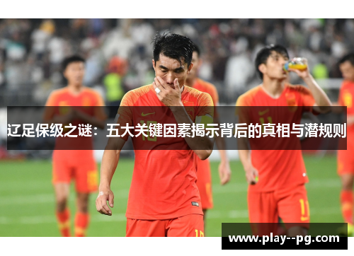 辽足保级之谜：五大关键因素揭示背后的真相与潜规则