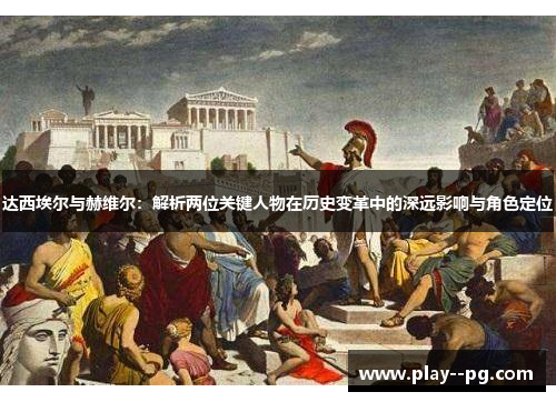 达西埃尔与赫维尔：解析两位关键人物在历史变革中的深远影响与角色定位