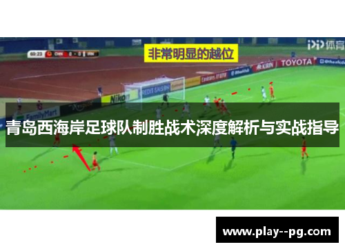 青岛西海岸足球队制胜战术深度解析与实战指导 青岛西海岸足球队制胜战术深度解析与实战指导
