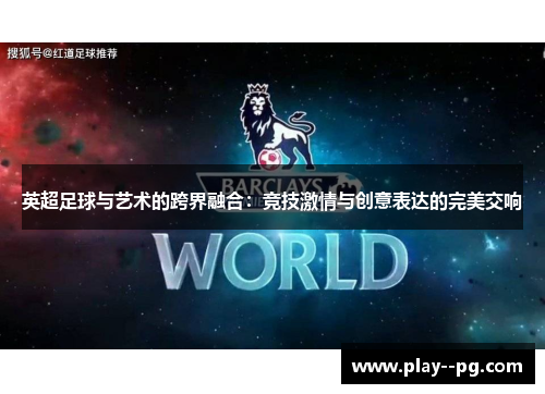 英超足球与艺术的跨界融合：竞技激情与创意表达的完美交响
