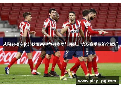 从积分榜变化起伏看西甲争冠格局与强队走势及赛季脉络全解析