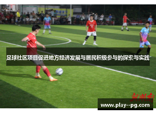 足球社区项目促进地方经济发展与居民积极参与的探索与实践