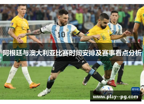 阿根廷与澳大利亚比赛时间安排及赛事看点分析