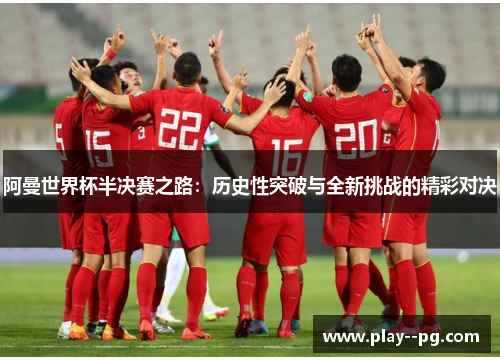 阿曼世界杯半决赛之路：历史性突破与全新挑战的精彩对决