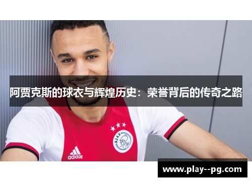 阿贾克斯的球衣与辉煌历史:荣誉背后的传奇之路 阿贾克斯的球衣与辉煌历史:荣誉背后的传奇之路