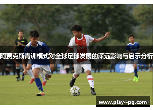 阿贾克斯青训模式对全球足球发展的深远影响与启示分析