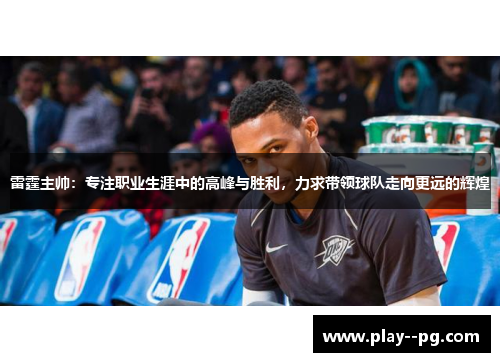 雷霆主帅:专注职业生涯中的高峰与胜利,力求带领球队走向更远的辉煌 雷霆主帅:专注职业生涯中的高峰与胜利,力求带领球队走向更远的辉煌