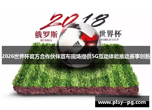 2026世界杯官方合作伙伴宣布现场提供5G互动体验推动赛事创新