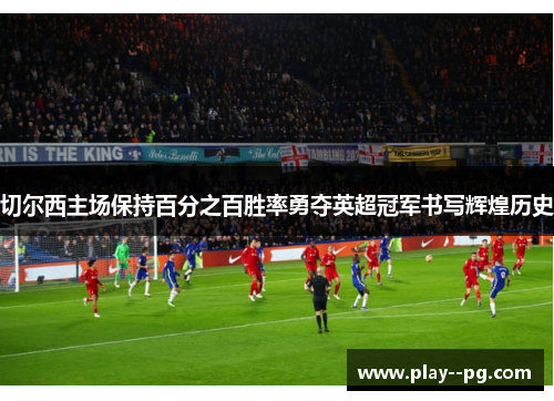 切尔西主场保持百分之百胜率勇夺英超冠军书写辉煌历史