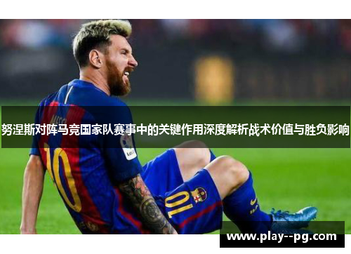 努涅斯对阵马竞国家队赛事中的关键作用深度解析战术价值与胜负影响