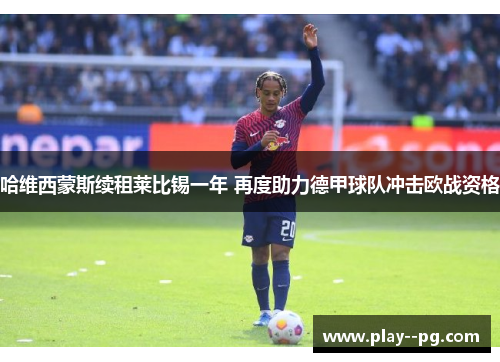 哈维西蒙斯续租莱比锡一年 再度助力德甲球队冲击欧战资格