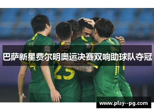 巴萨新星费尔明奥运决赛双响助球队夺冠 巴萨新星费尔明奥运决赛双响助球队夺冠