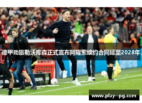 德甲劲旅勒沃库森正式宣布阿隆索续约合同延至2028年