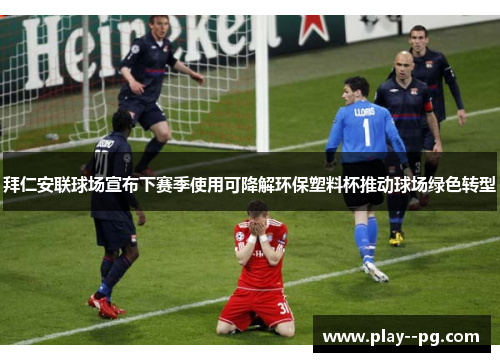 拜仁安联球场宣布下赛季使用可降解环保塑料杯推动球场绿色转型 拜仁安联球场宣布下赛季使用可降解环保塑料杯推动球场绿色转型