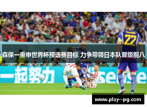 森保一重申世界杯预选赛目标 力争带领日本队晋级前八 森保一重申世界杯预选赛目标 力争带领日本队晋级前八