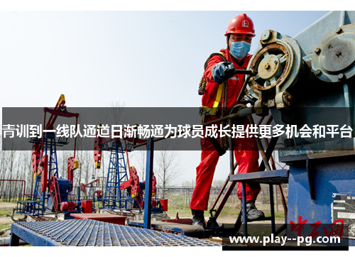 青训到一线队通道日渐畅通为球员成长提供更多机会和平台