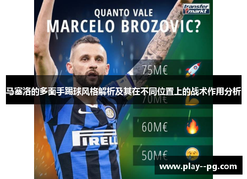马塞洛的多面手踢球风格解析及其在不同位置上的战术作用分析