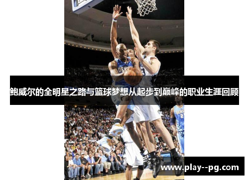 鲍威尔的全明星之路与篮球梦想从起步到巅峰的职业生涯回顾