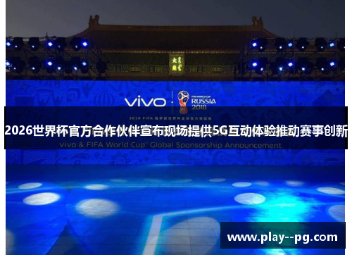 2026世界杯官方合作伙伴宣布现场提供5G互动体验推动赛事创新
