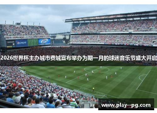 2026世界杯主办城市费城宣布举办为期一月的球迷音乐节盛大开启