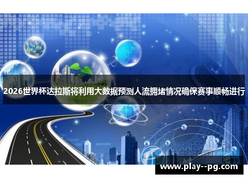 2026世界杯达拉斯将利用大数据预测人流拥堵情况确保赛事顺畅进行