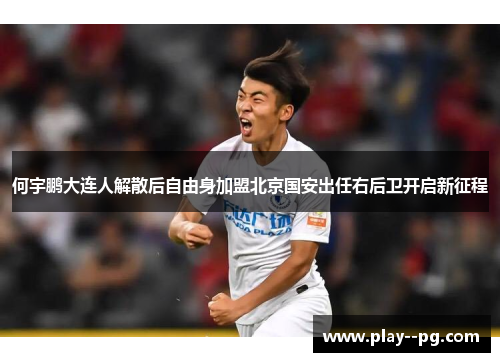 何宇鹏大连人解散后自由身加盟北京国安出任右后卫开启新征程