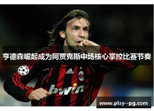 亨德森崛起成为阿贾克斯中场核心掌控比赛节奏