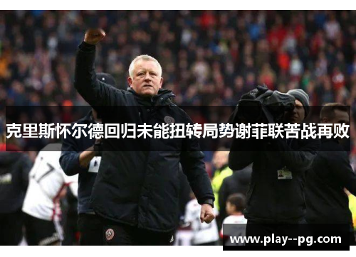 克里斯怀尔德回归未能扭转局势谢菲联苦战再败