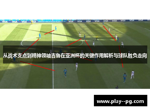 从战术支点到精神领袖吉鲁在亚洲杯的关键作用解析与球队胜负走向 从战术支点到精神领袖吉鲁在亚洲杯的关键作用解析与球队胜负走向