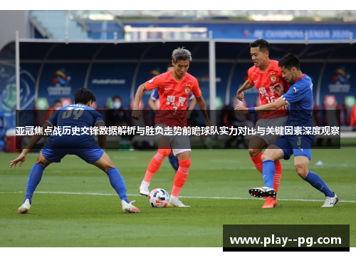 亚冠焦点战历史交锋数据解析与胜负走势前瞻球队实力对比与关键因素深度观察 亚冠焦点战历史交锋数据解析与胜负走势前瞻球队实力对比与关键因素深度观察