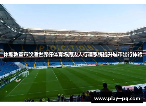 休斯敦宣布改造世界杯体育场周边人行道系统提升城市出行体验 休斯敦宣布改造世界杯体育场周边人行道系统提升城市出行体验