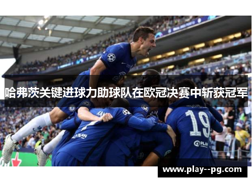 哈弗茨关键进球力助球队在欧冠决赛中斩获冠军 哈弗茨关键进球力助球队在欧冠决赛中斩获冠军