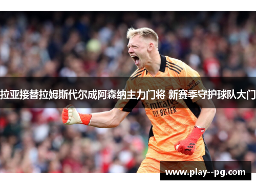 拉亚接替拉姆斯代尔成阿森纳主力门将 新赛季守护球队大门