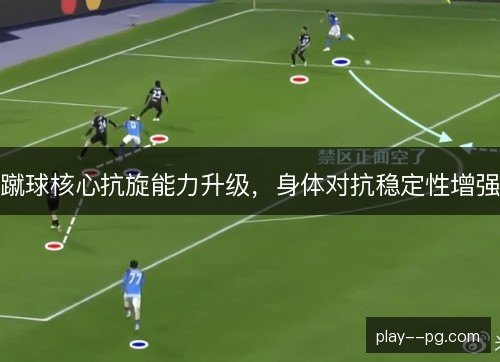 蹴球核心抗旋能力升级，身体对抗稳定性增强