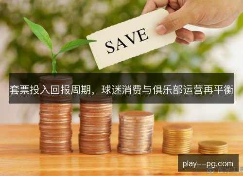 套票投入回报周期,球迷消费与俱乐部运营再平衡 套票投入回报周期,球迷消费与俱乐部运营再平衡