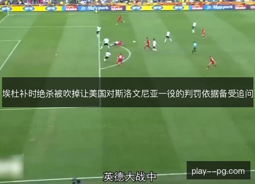 埃杜补时绝杀被吹掉让美国对斯洛文尼亚一役的判罚依据备受追问
